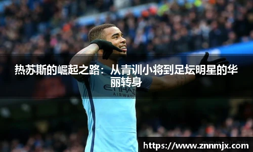 热苏斯的崛起之路:从青训小将到足坛明星的华丽转身