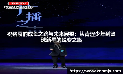 祝铭震的成长之路与未来展望：从青涩少年到篮球新星的蜕变之旅