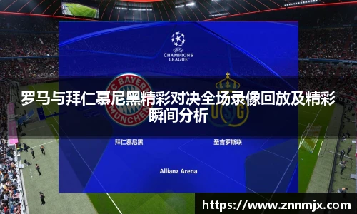 罗马与拜仁慕尼黑精彩对决全场录像回放及精彩瞬间分析