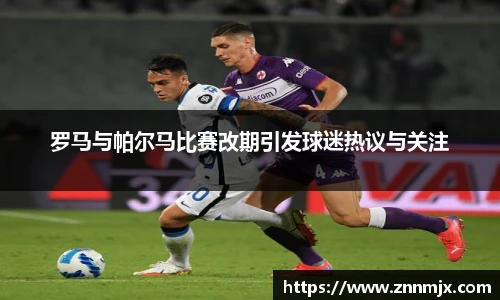 罗马与帕尔马比赛改期引发球迷热议与关注