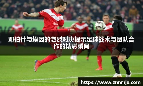 邓伯什与埃因的激烈对决揭示足球战术与团队合作的精彩瞬间