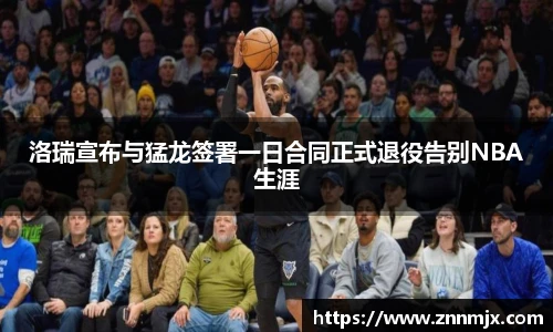 洛瑞宣布与猛龙签署一日合同正式退役告别NBA生涯