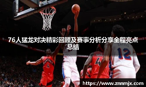 76人猛龙对决精彩回顾及赛事分析分享全程亮点总结