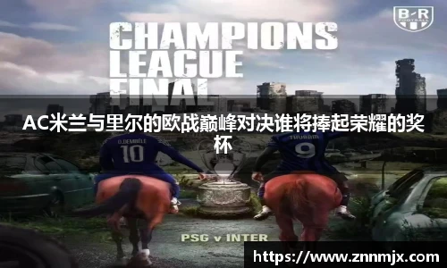 AC米兰与里尔的欧战巅峰对决谁将捧起荣耀的奖杯